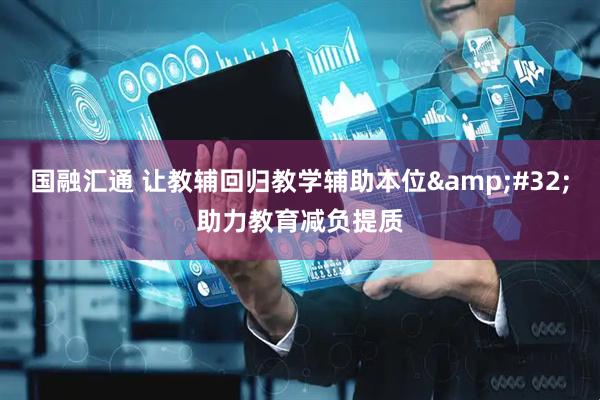 国融汇通 让教辅回归教学辅助本位&#32;助力教育减负提质