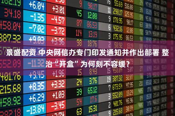 景盛配资 中央网信办专门印发通知并作出部署 整治“开盒”为何刻不容缓？