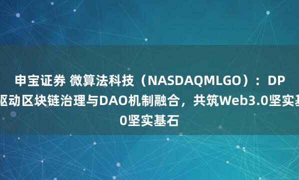 申宝证券 微算法科技（NASDAQMLGO）：DPoS驱动区块链治理与DAO机制融合，共筑Web3.0坚实基石