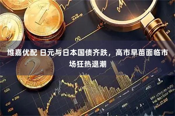 维嘉优配 日元与日本国债齐跌，高市早苗面临市场狂热退潮
