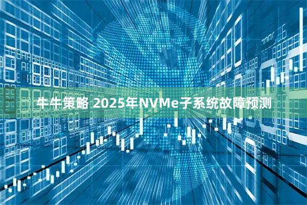 牛牛策略 2025年NVMe子系统故障预测