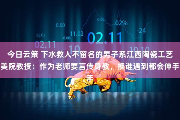 今日云策 下水救人不留名的男子系江西陶瓷工艺美院教授：作为老师要言传身教，换谁遇到都会伸手