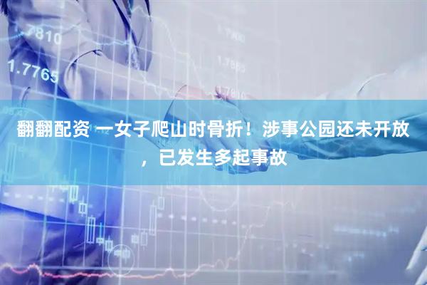 翻翻配资 一女子爬山时骨折！涉事公园还未开放，已发生多起事故