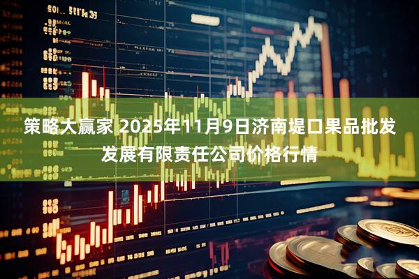 策略大赢家 2025年11月9日济南堤口果品批发发展有限责任公司价格行情