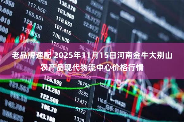 老品牌速配 2025年11月15日河南金牛大别山农产品现代物流中心价格行情