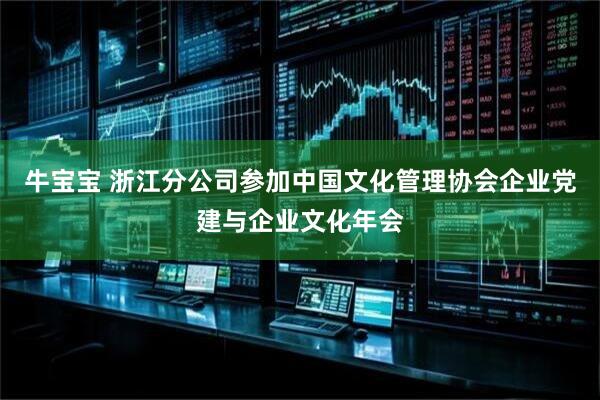 牛宝宝 浙江分公司参加中国文化管理协会企业党建与企业文化年会