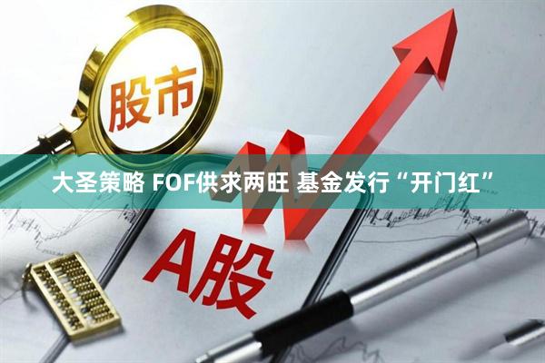 大圣策略 FOF供求两旺 基金发行“开门红”
