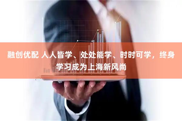 融创优配 人人皆学、处处能学、时时可学，终身学习成为上海新风尚